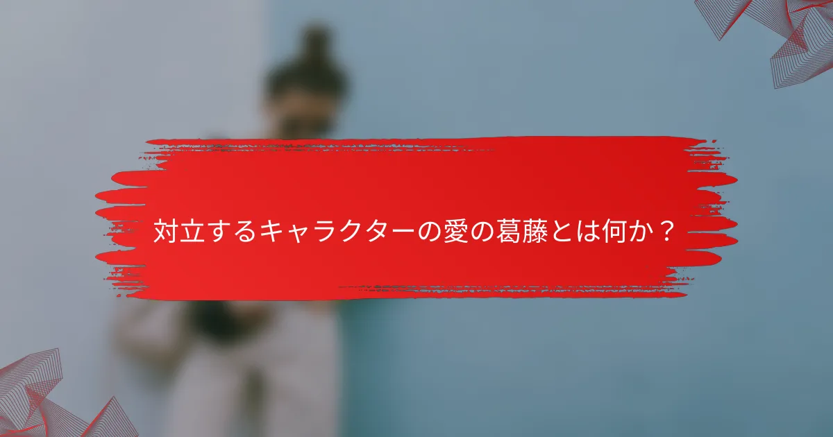 対立するキャラクターの愛の葛藤とは何か?