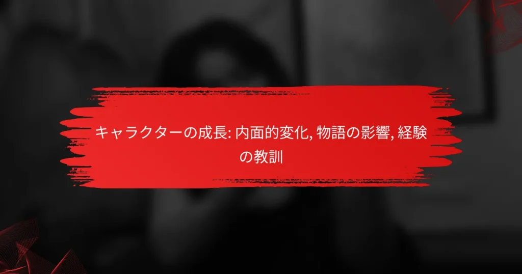 キャラクターの成長: 内面的変化, 物語の影響, 経験の教訓