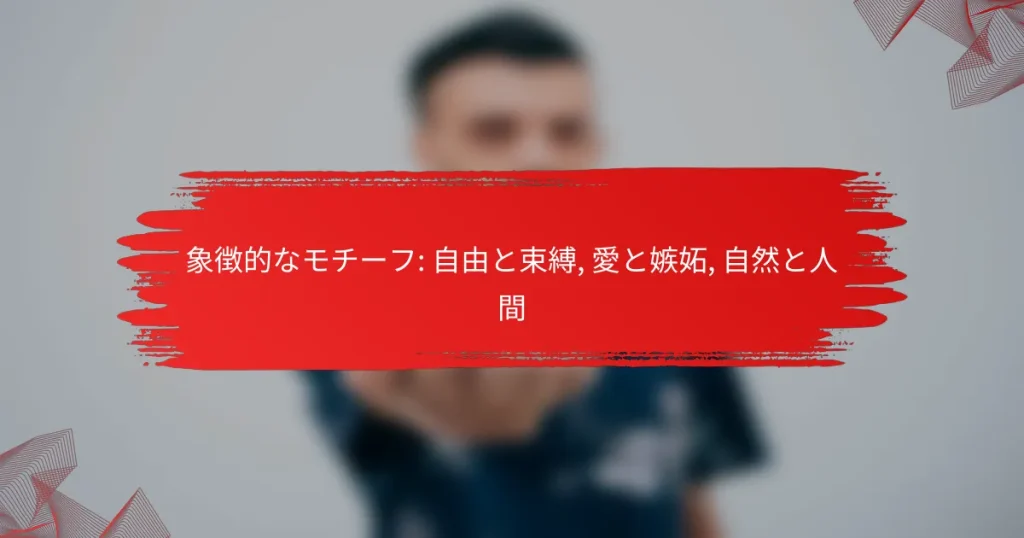 象徴的なモチーフ: 自由と束縛, 愛と嫉妬, 自然と人間