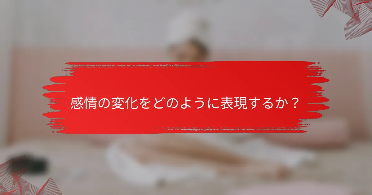 感情の変化をどのように表現するか？