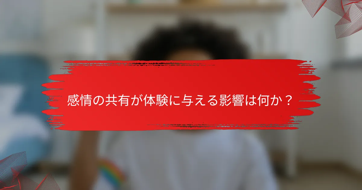 感情の共有が体験に与える影響は何か?