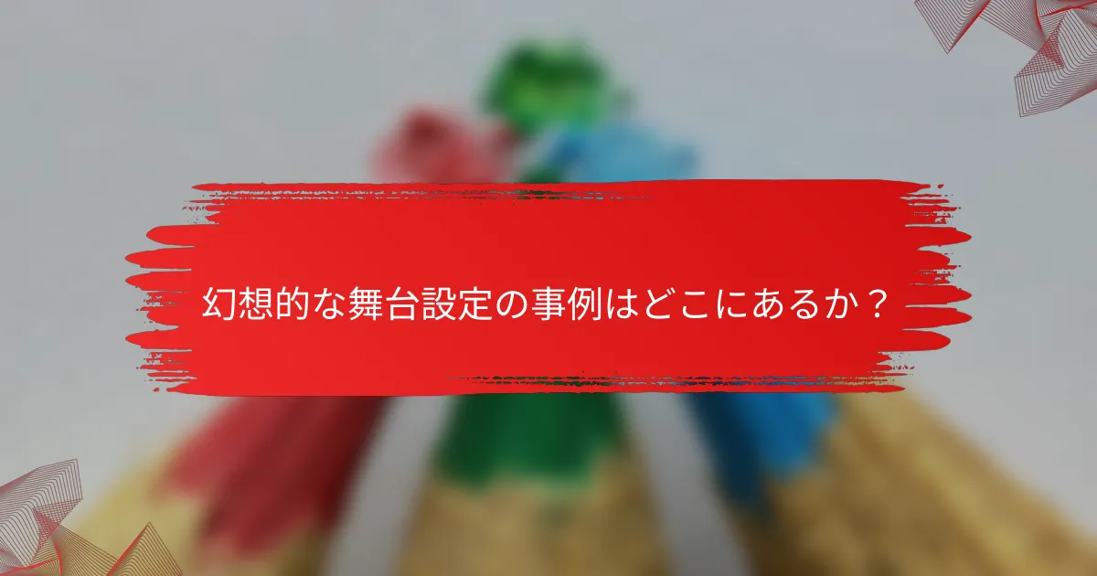 幻想的な舞台設定の事例はどこにあるか？