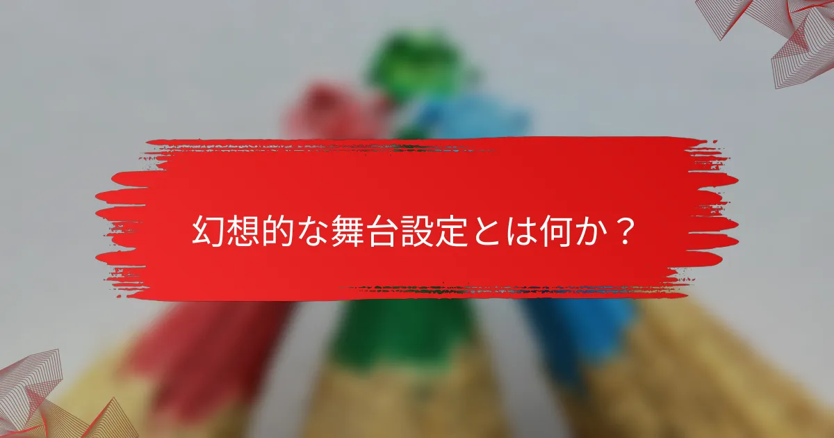 幻想的な舞台設定とは何か？