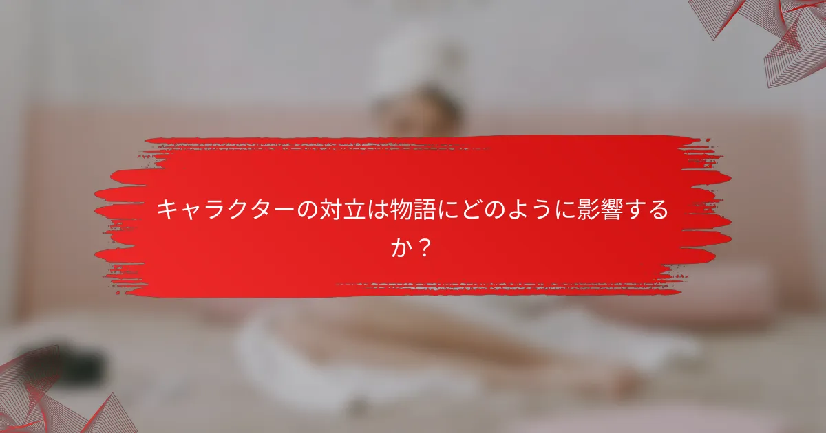 キャラクターの対立は物語にどのように影響するか？