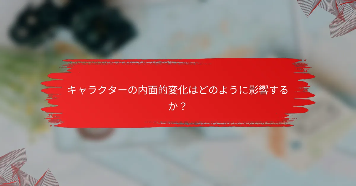 キャラクターの内面的変化はどのように影響するか？
