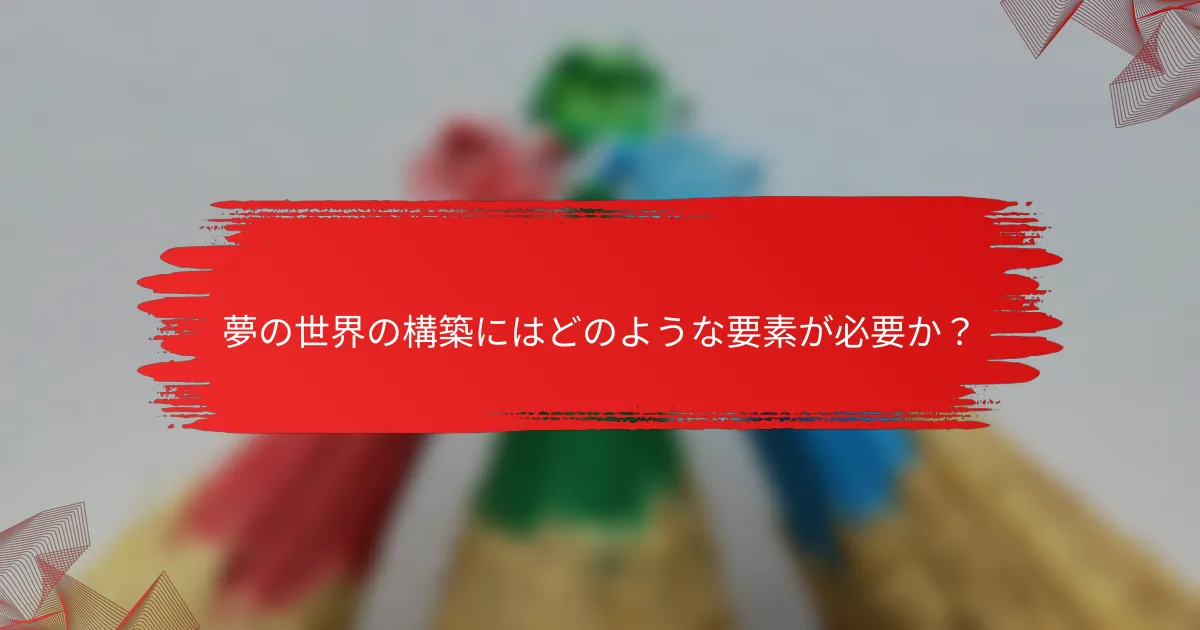 夢の世界の構築にはどのような要素が必要か？