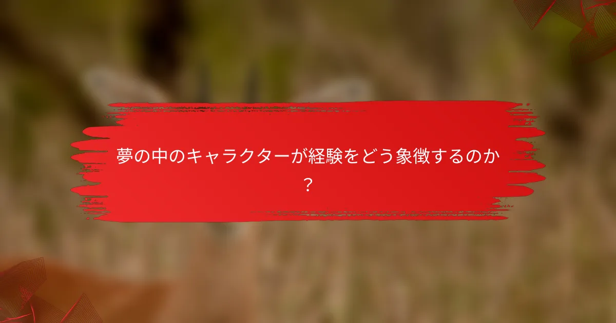 夢の中のキャラクターが経験をどう象徴するのか？