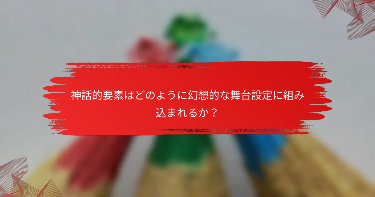 神話的要素はどのように幻想的な舞台設定に組み込まれるか？