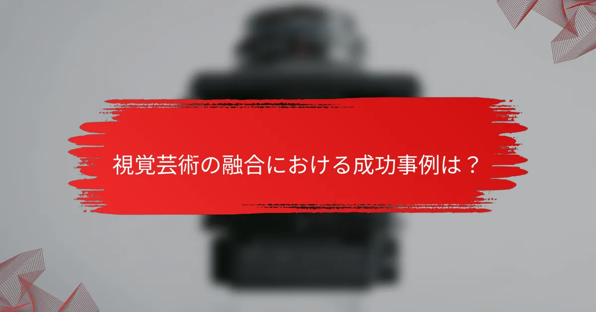 視覚芸術の融合における成功事例は？