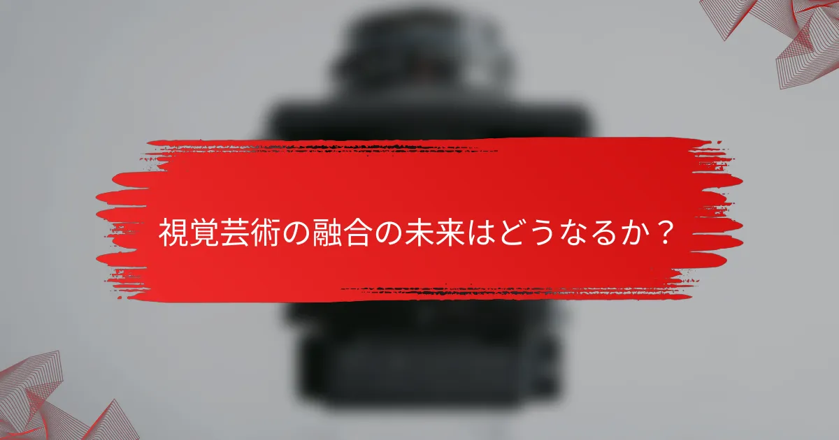 視覚芸術の融合の未来はどうなるか？