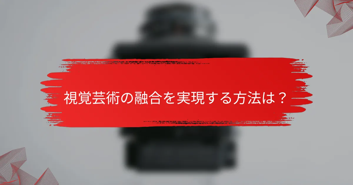 視覚芸術の融合を実現する方法は？