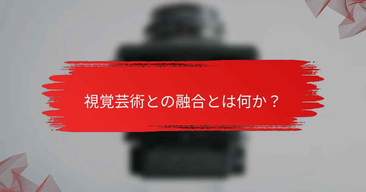 視覚芸術との融合とは何か？