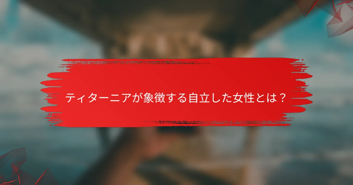 ティターニアが象徴する自立した女性とは?