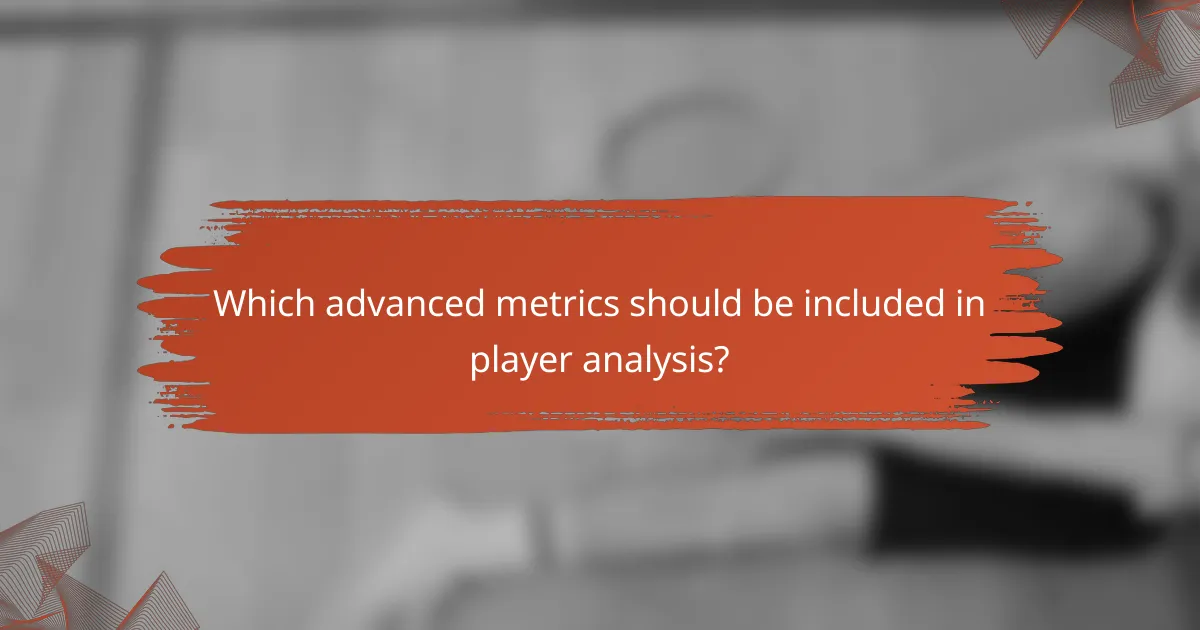 Which advanced metrics should be included in player analysis?