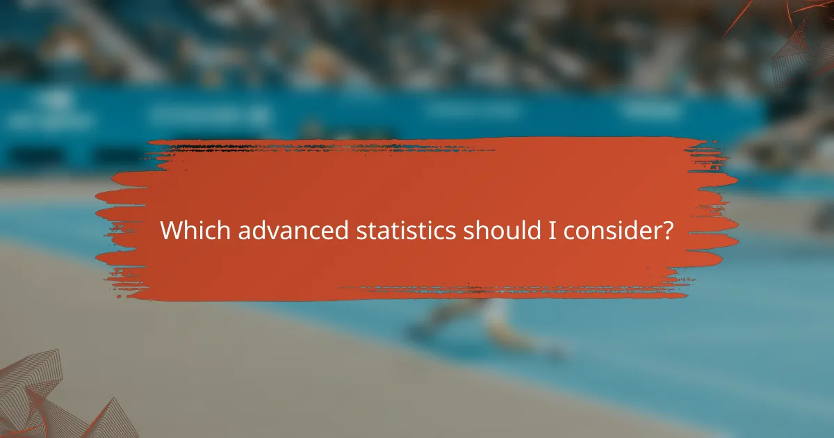 Which advanced statistics should I consider?