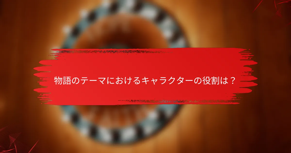 物語のテーマにおけるキャラクターの役割は?