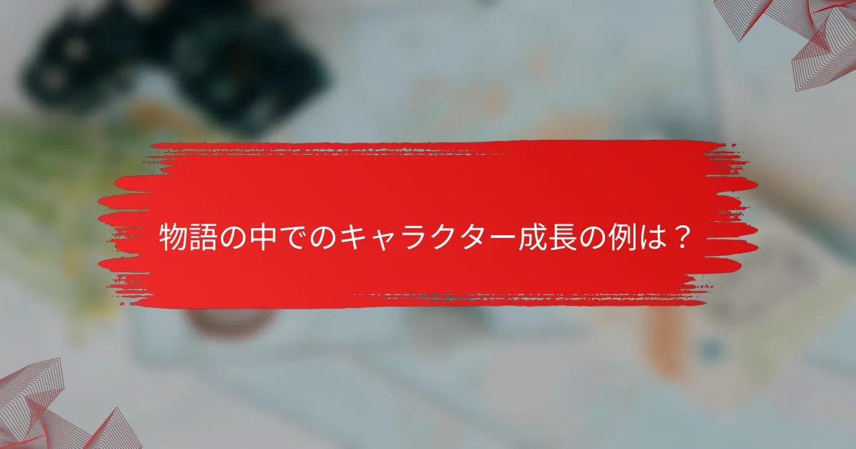 物語の中でのキャラクター成長の例は？