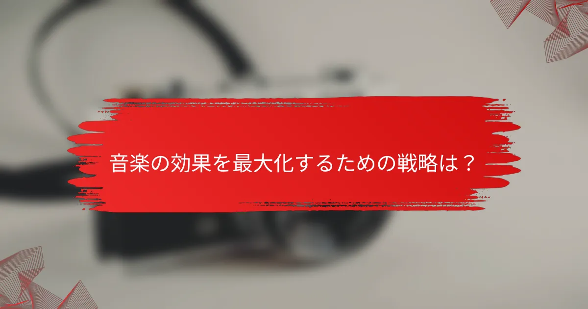 音楽の効果を最大化するための戦略は？