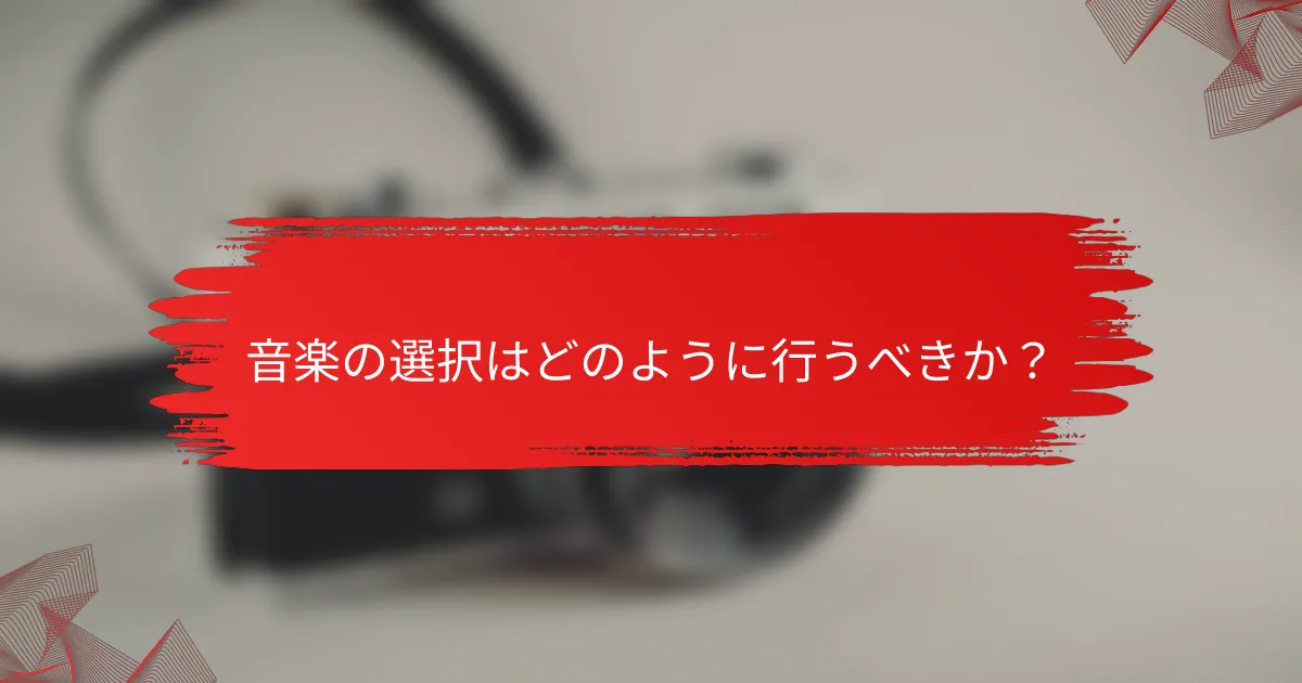 音楽の選択はどのように行うべきか？