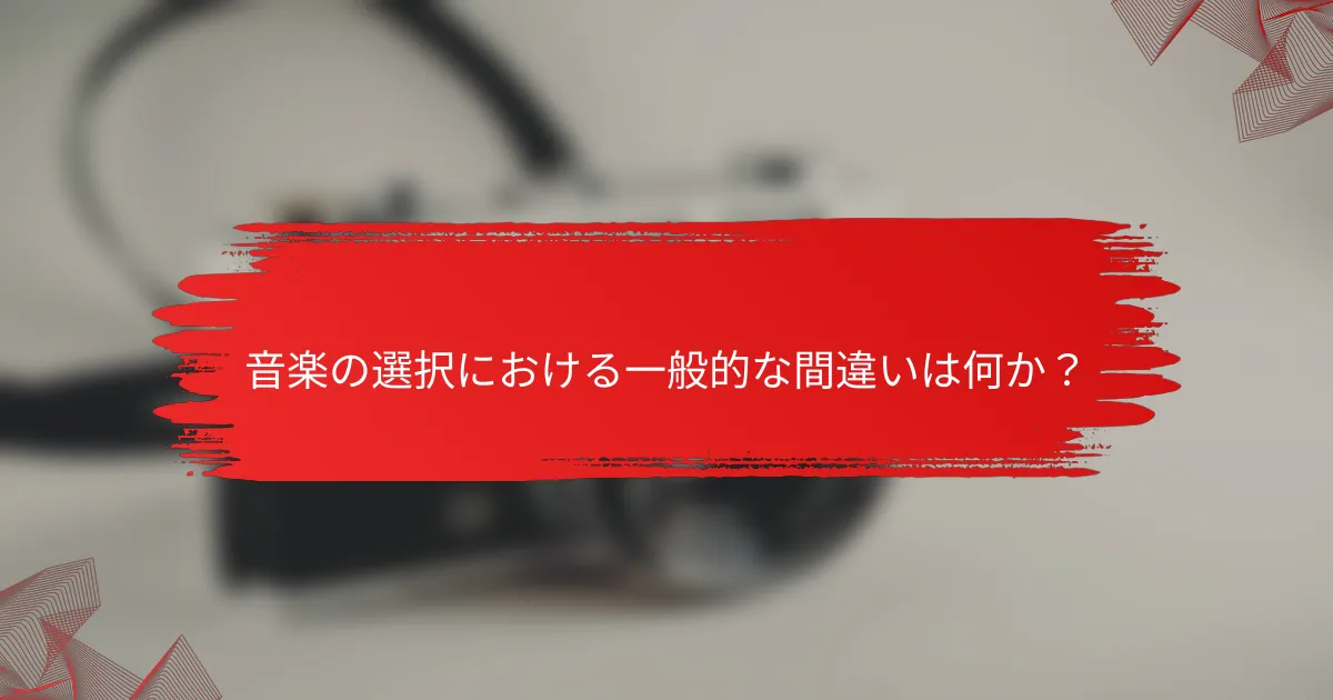 音楽の選択における一般的な間違いは何か？