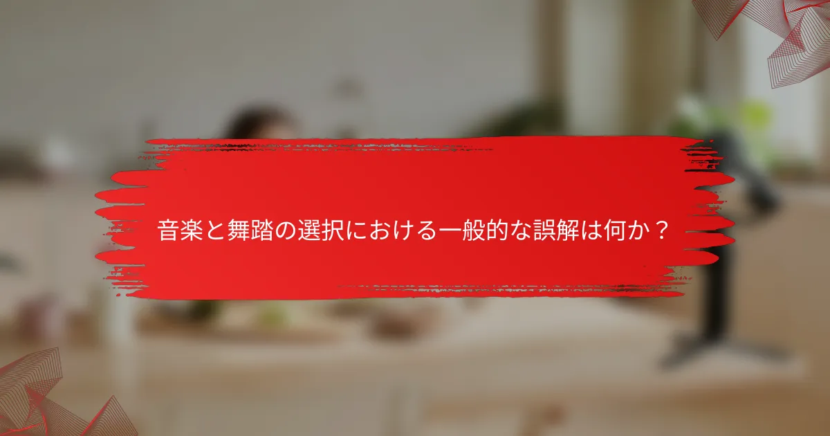 音楽と舞踏の選択における一般的な誤解は何か？