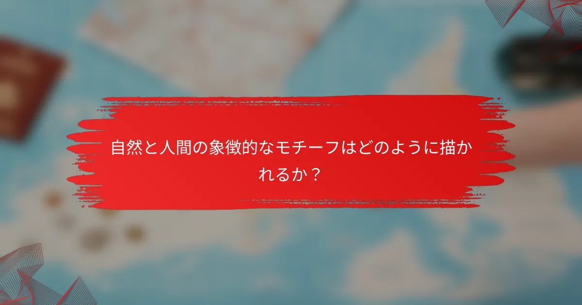 自然と人間の象徴的なモチーフはどのように描かれるか？